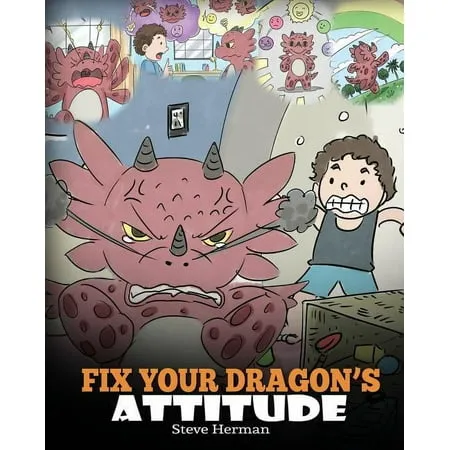 Fix Your Dragon's Attitude: Help Your Dragon To Adjust His Attitude. A Cute Children Story To Teach Kids About Bad Attitude and Negative Behaviors