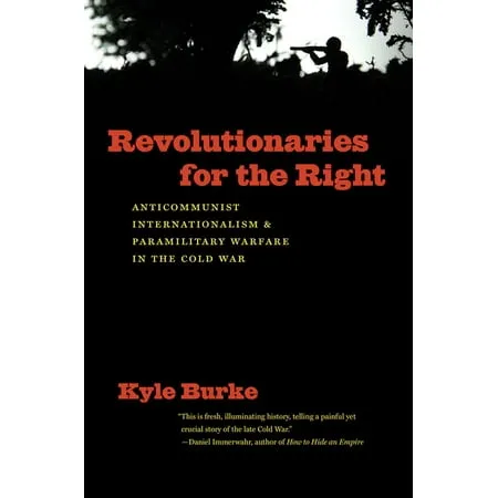 Revolutionaries for the Right: Anticommunist Internationalism and Paramilitary Warfare in the Cold War