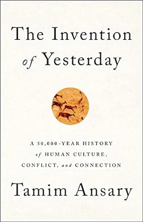 The Invention of Yesterday: A 50,000-Year History of Human Culture, Conflict, and Connection