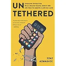 Untethered: Overcome Distraction, Build Healthy Digital Habits and Use Tech to ...