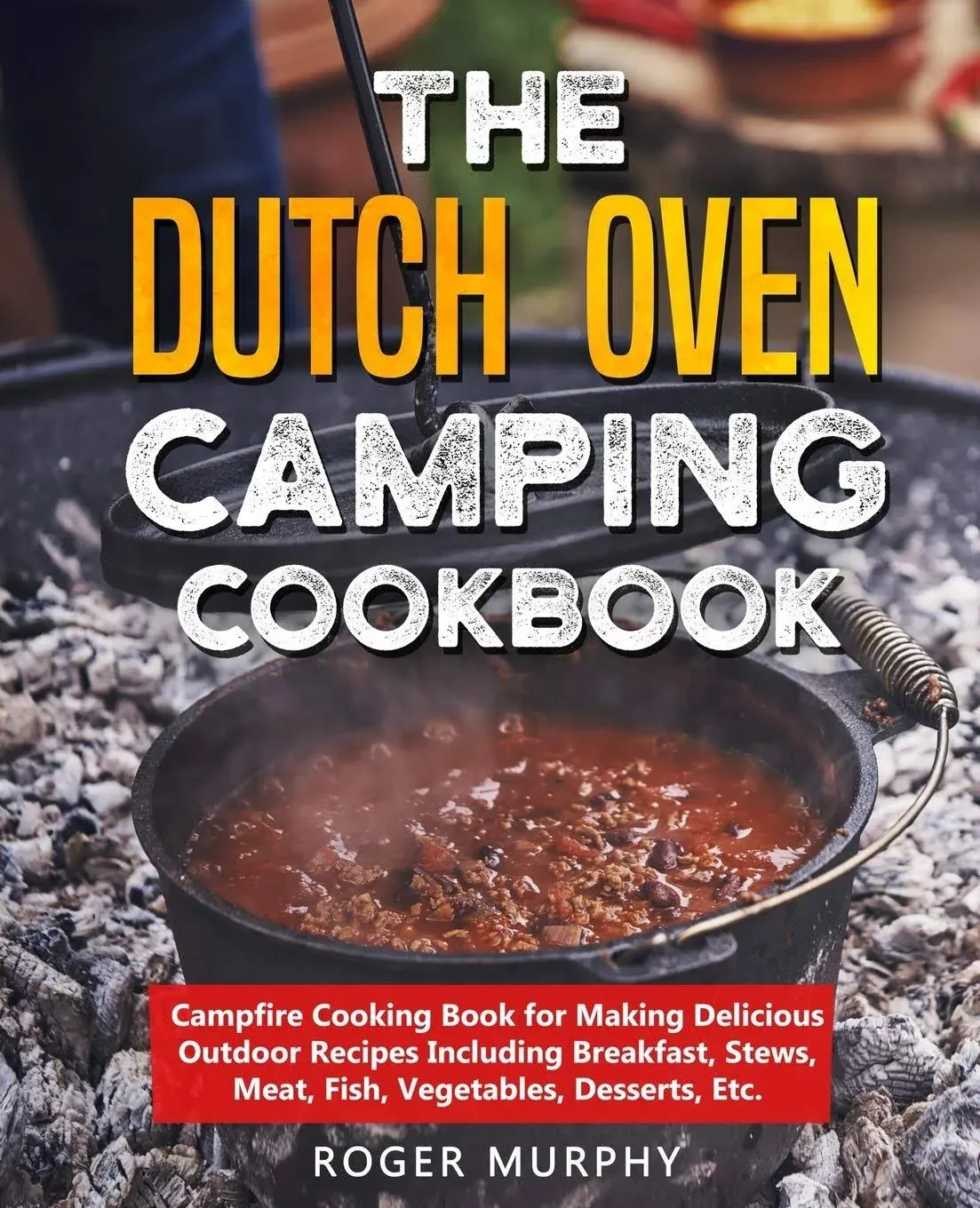 The Dutch Oven Camping Cookbook: Campfire Cooking Book for Making Delicious ...