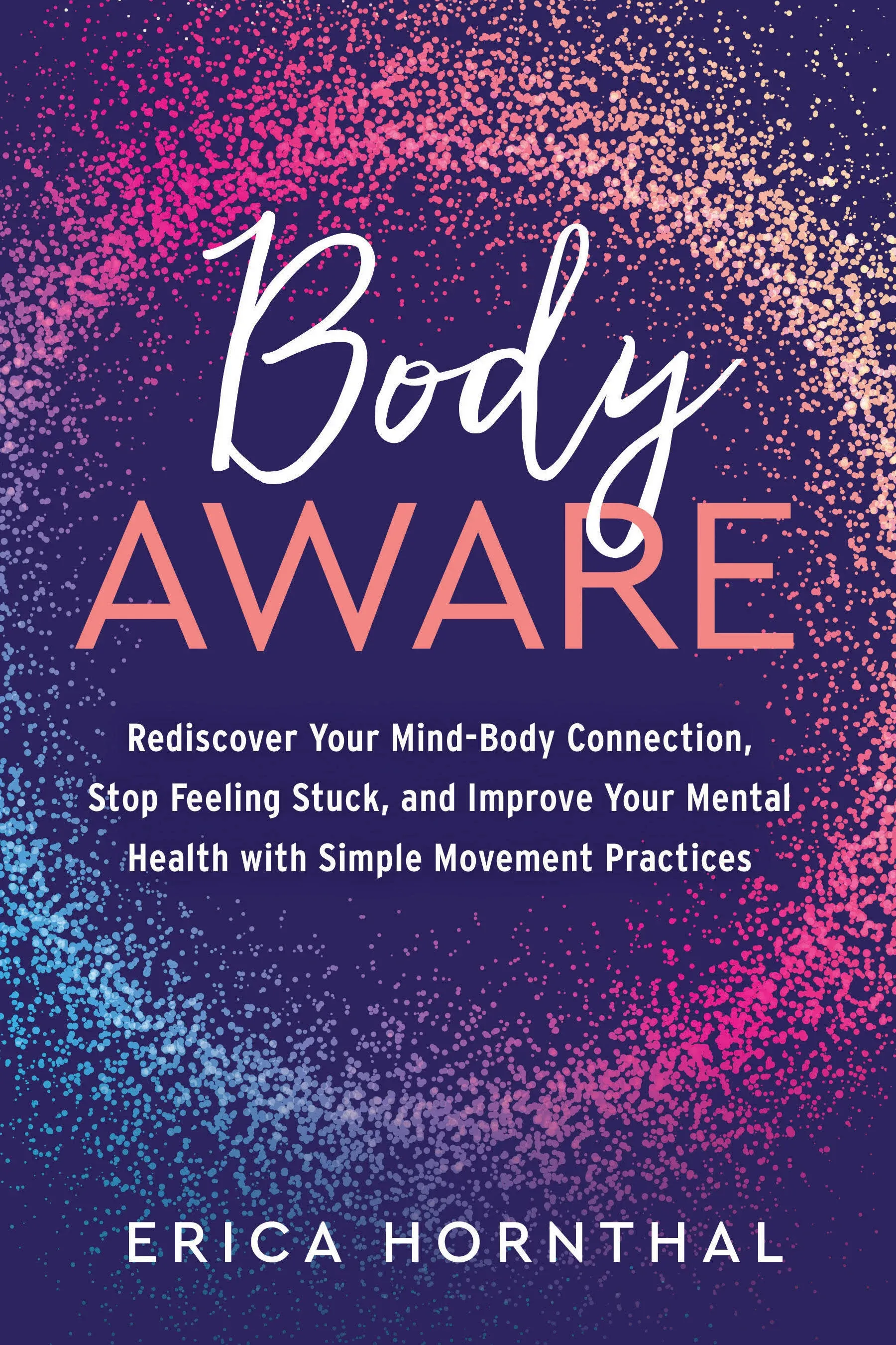 Body Aware: Rediscover Your Mind-Body Connection, Stop Feeling Stuck, and Improve ...