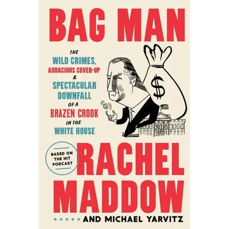 Bag Man: The Wild Crimes, Audacious Cover-Up, and Spectacular Downfall  of a Brazen Crook in the White House