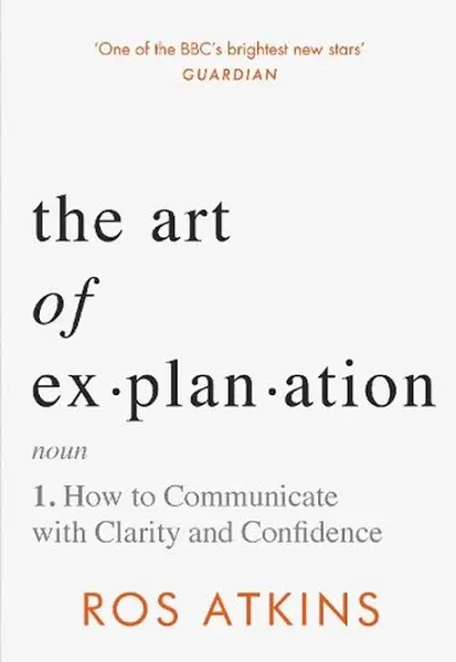 The Art of Explanation: How to Communicate with Clarity and Confidence [Book]