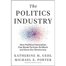 The Politics Industry: How Political Innovation Can Break Partisan Gridlock and Save Our Democracy