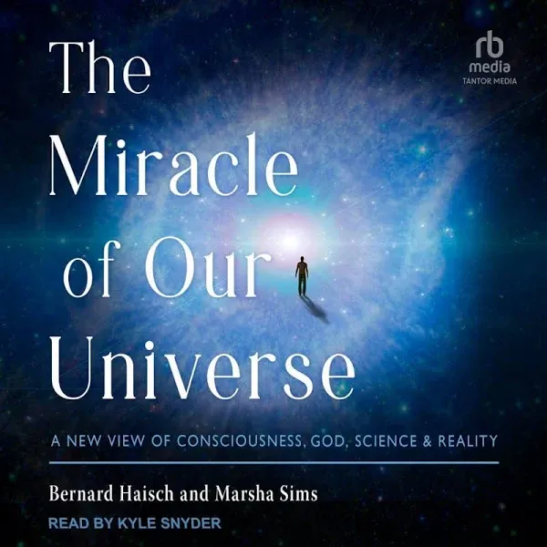 The Miracle of Our Universe: A New View of Consciousness, God, Science, and Reality [Book]