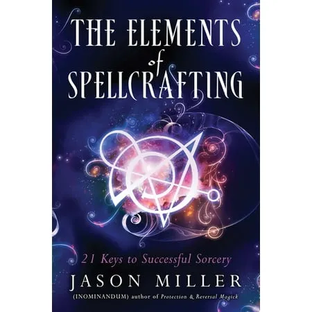 The Elements of Spellcrafting: 21 Keys to Successful Sorcery