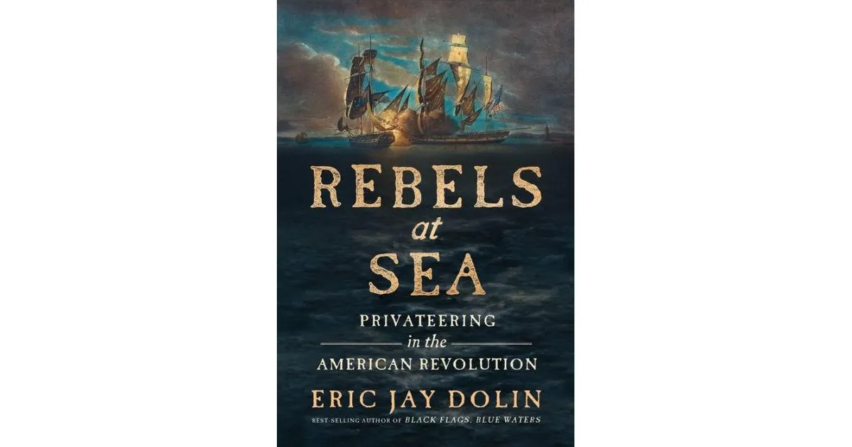 Rebels at Sea: Privateering in the American Revolution