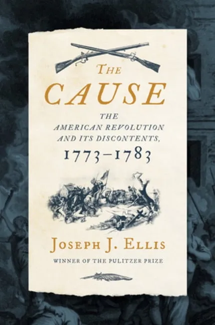 The Cause: The American Revolution and Its Discontents, 1773-1783