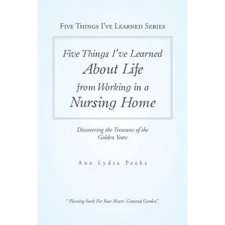 Five Things I'Ve Learned About Life from Working in a Nursing Home : Discovering the Treasures of the Golden Years (Paperback)