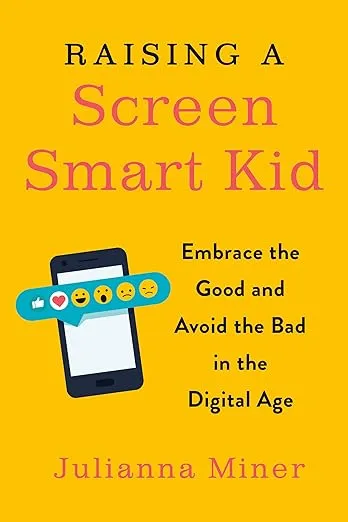 Raising a Screen-Smart Kid: Embrace the Good and Avoid the Bad in the Digital Age ...