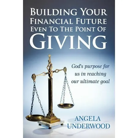 Building Your Financial Future Even To The Point Of Giving: God s purpose for us in reaching our ultimate goal (Paperback)