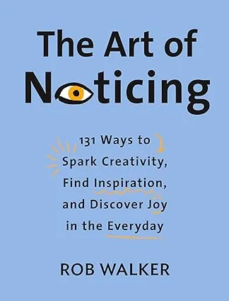 The Art of Noticing: 131 Ways to Spark Creativity, Find Inspiration, and Discover Joy in the Everyday