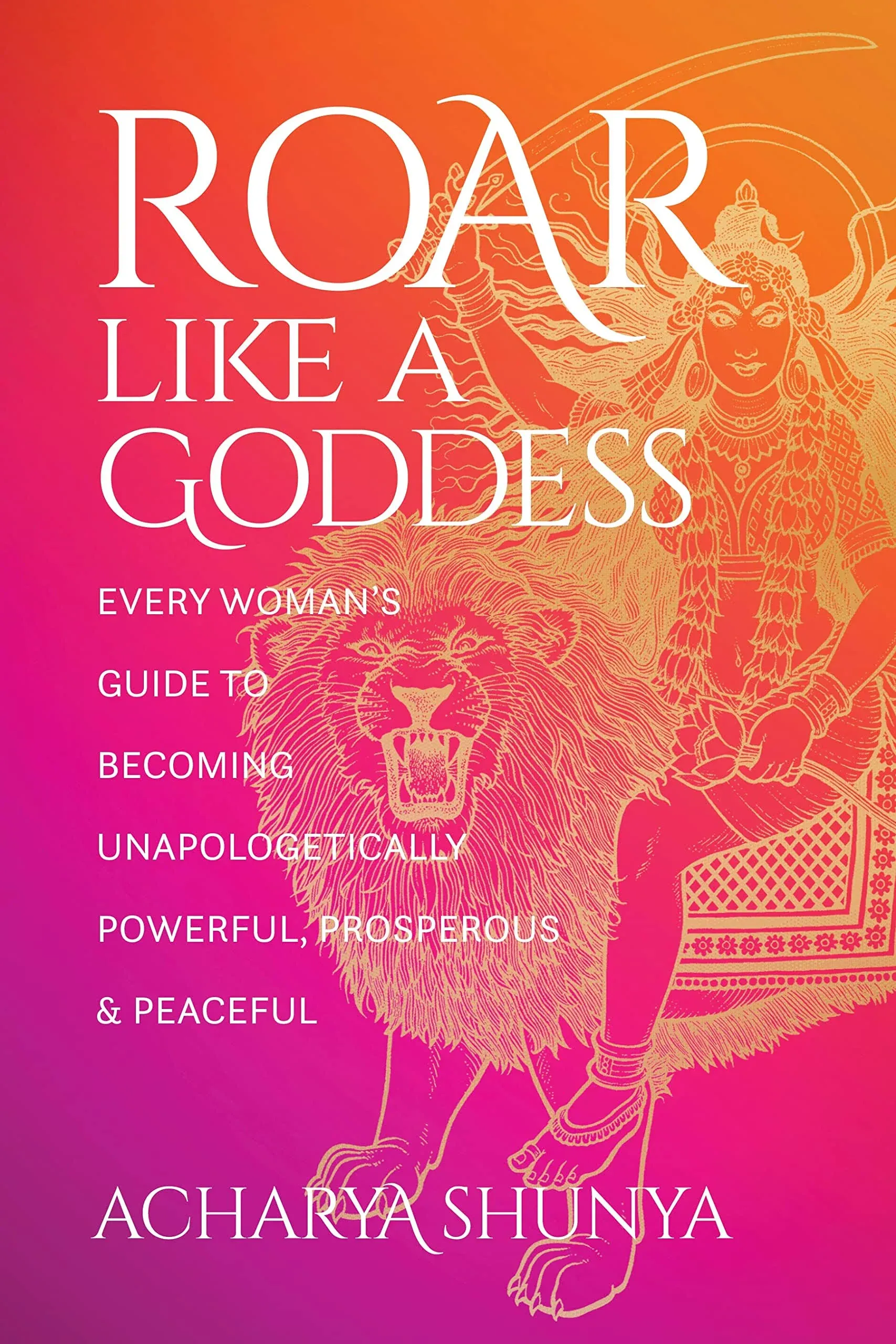 Roar Like a Goddess: Every Woman&#039;s Guide to Becoming Unapologetical<wbr/>ly Powerful,