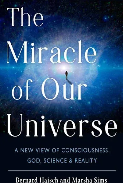 The Miracle of Our Universe: A New View of Consciousness, God, Science, and Reality