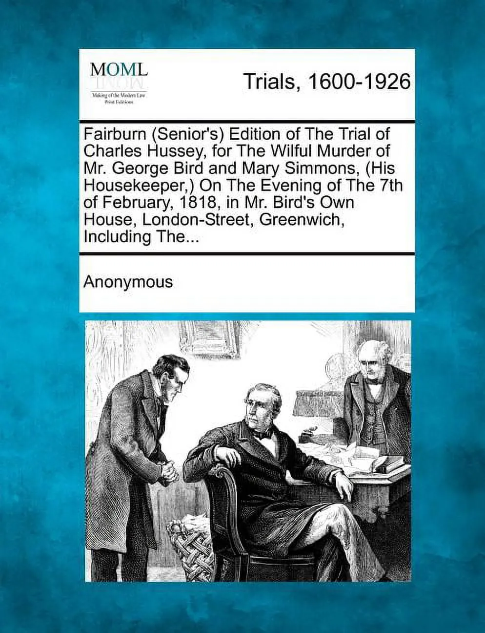 Fairburn (Senior's) Edition of the Trial of Charles Hussey, for the Wilful Murder of Mr. George Bird and Mary Simmons, (His Housekeeper, ) on the Evening of the 7th of February, 1818, in Mr. Bird's Own House, London-Street, Greenwich, Including The...