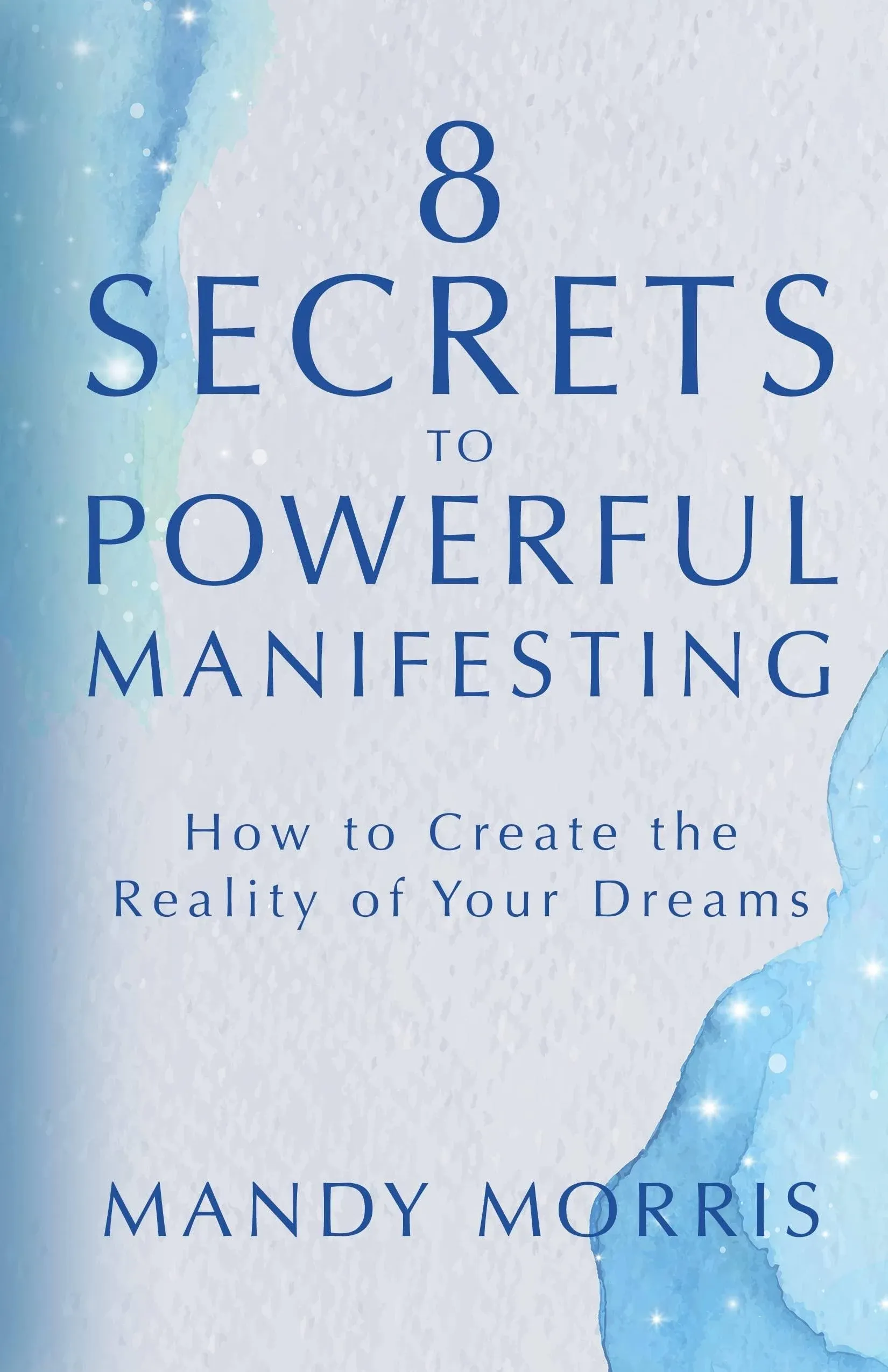 8 Secrets to Powerful Manifesting: How to Create the Reality of Your Dreams [Book]