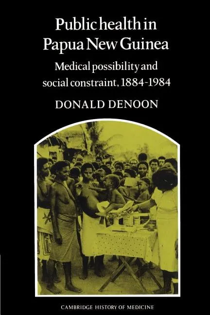 Public Health in Papua New Guinea: Medical Possibility and Social Constraint, 1884-1984 (Cambridge Studies in the History of Medicine) - Denoon, Donald