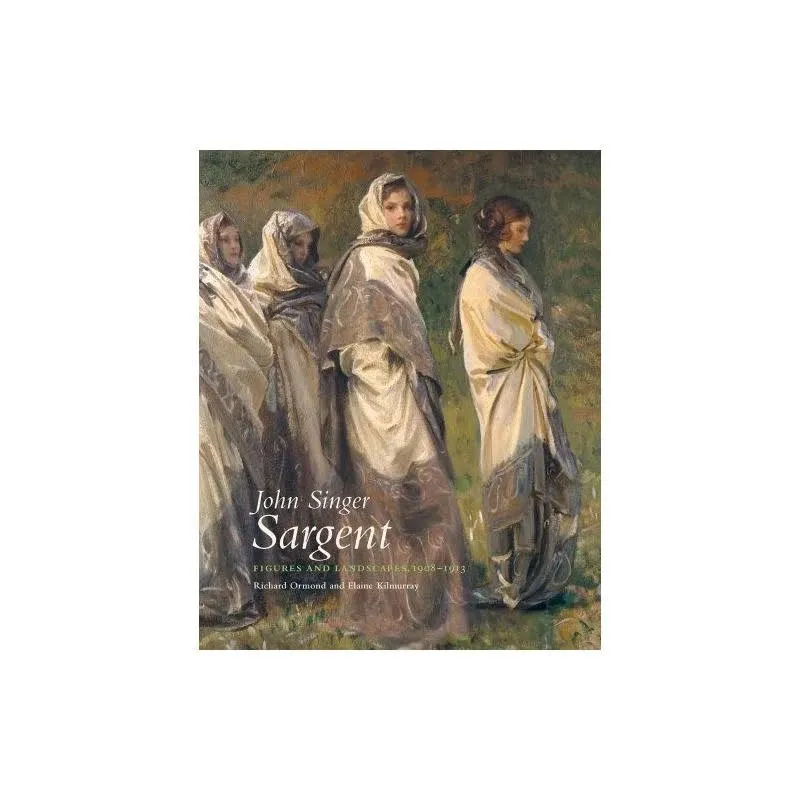 John Singer Sargent: Figures and Landscapes, 1908-1913: The Complete Paintings ...