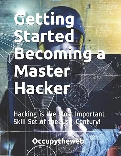 Getting Started Becoming a Master Hacker: Hacking is the Most Important Skill Set of the 21st Century!