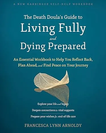 The Death Doula’s Guide to Living Fully and Dying Prepared: An Essential Workbook to Help You Reflect Back, Plan Ahead, and Find Peace on Your Journey