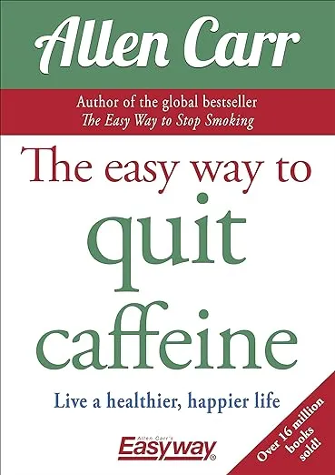 The Easy Way to Quit Caffeine: Live a healthier, happier life Allen Carr&#039;s Easy