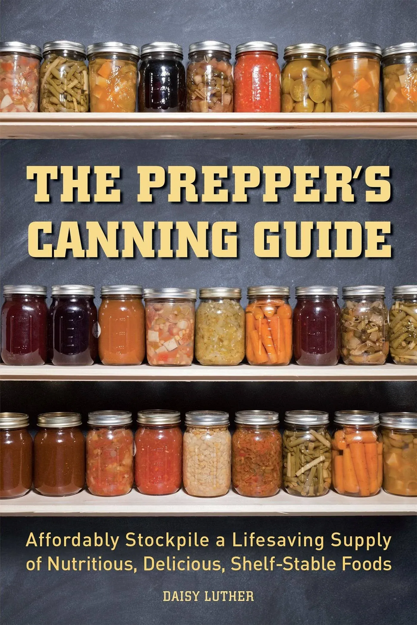 The Prepper's Canning Guide: Affordably Stockpile a Lifesaving Supply of Nutritious, Delicious, Shelf-Stable Foods [Book]