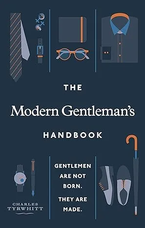 The Modern Gentleman’s Handbook: Gentlemen are not born, they are made