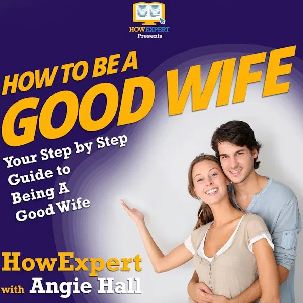 How To Be a Good Wife: Your Step By Step Guide To Being a Good Wife [Book]