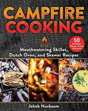 Campfire Cooking: Mouthwatering Skillet, Dutch Oven, and Skewer Recipes