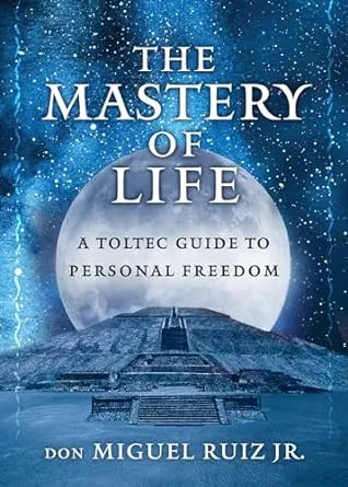 The Mastery of Life: A Toltec Guide to Personal Freedom (Toltec Mastery Series)