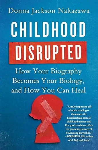 Childhood Disrupted: How Your Biography Becomes Your Biology, and How You Can Heal