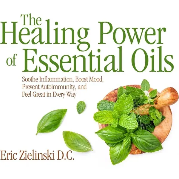 The Healing Power of Essential Oils: Soothe Inflammation, Boost Mood, Prevent ...