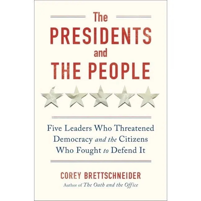 The Presidents and the People: Five Leaders Who Threatened Democracy and the Citizens Who Fought to Defend It