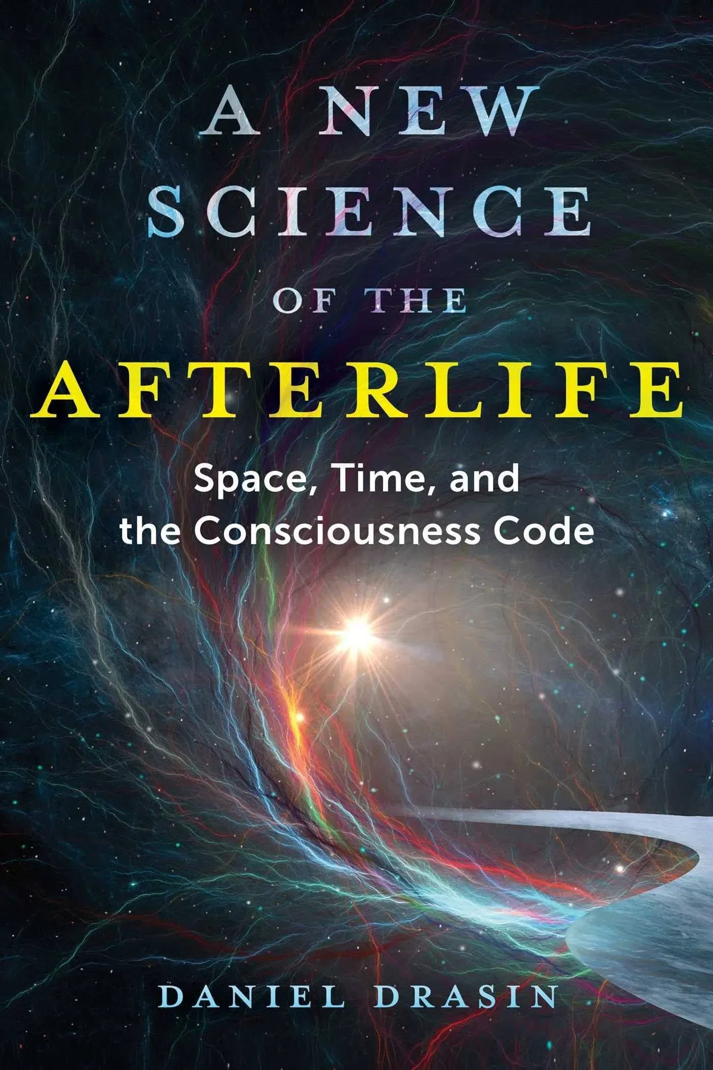 A New Science of the Afterlife: Space, Time, and the Consciousness Code [Book]