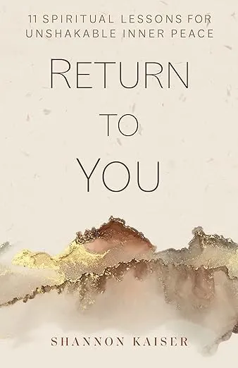 Return to You: 11 Spiritual Lessons for Unshakable Inner Peace