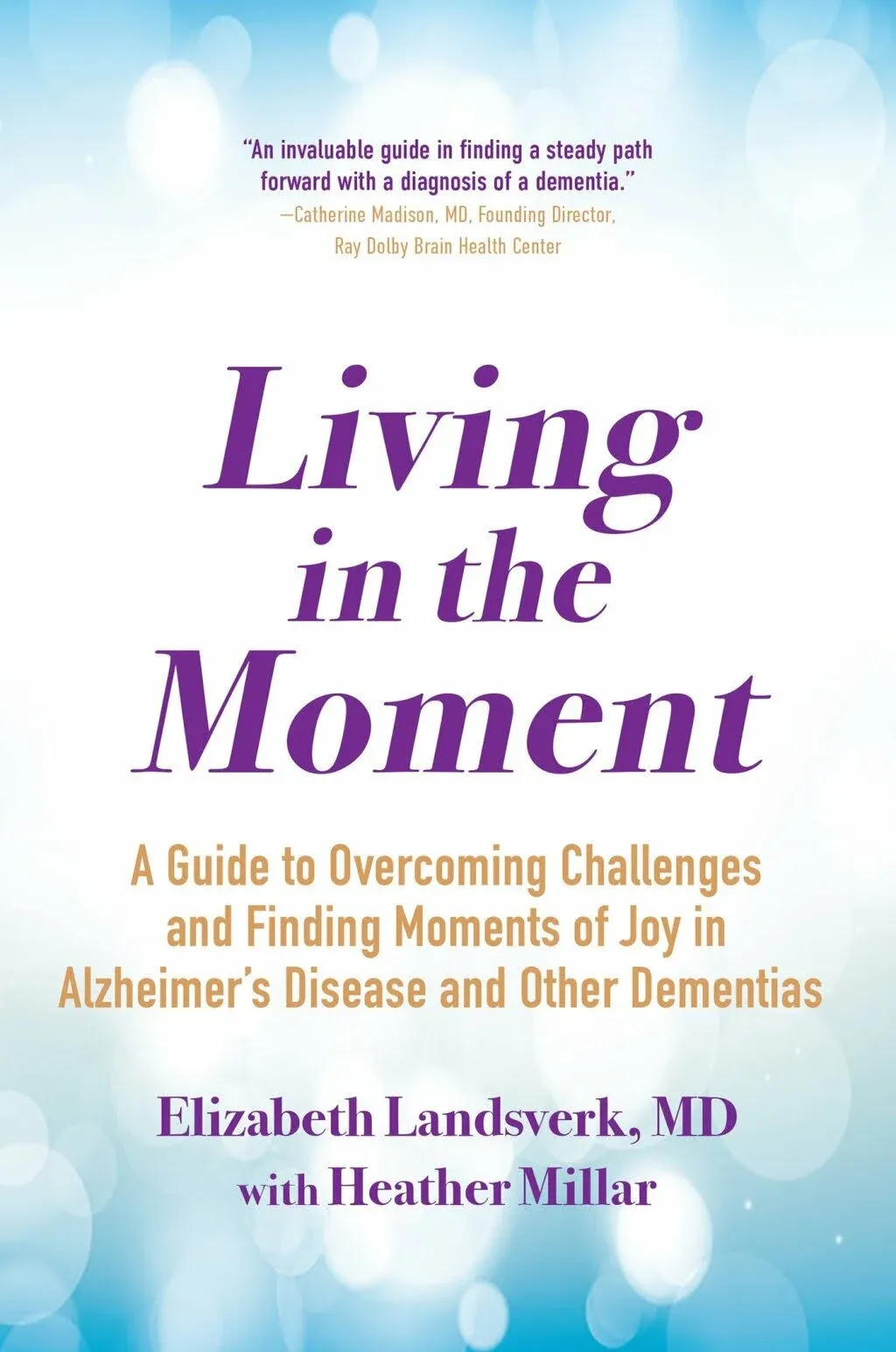 Living in the Moment: A Guide to Overcoming Challenges and Finding Moments of Joy in Alzheimer's Disease and Other Dementias [Book]