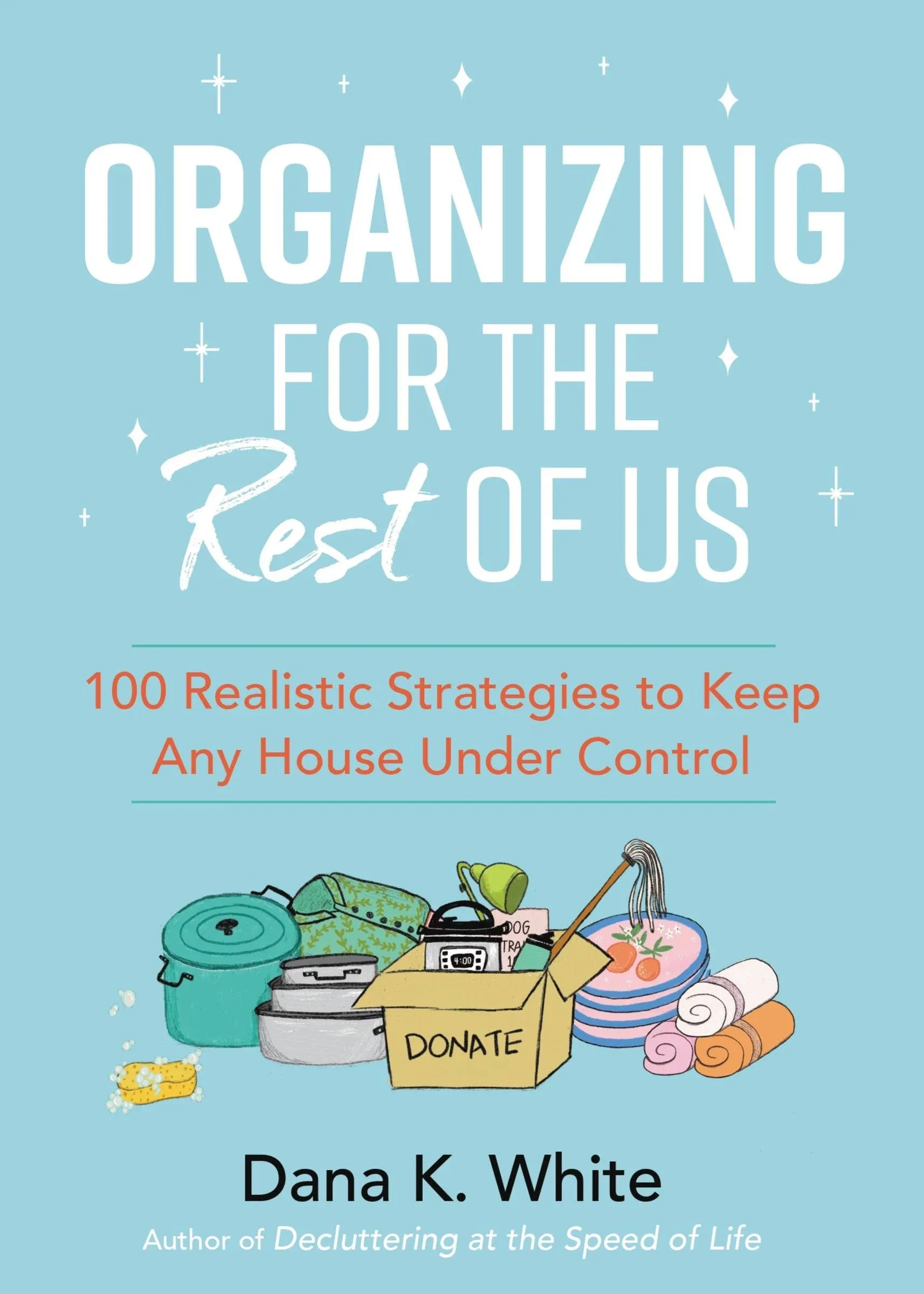 Organizing for the Rest of Us: 100 Realistic Strategies to Keep Any House Under Control [Book]