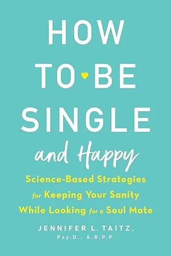 How to Be Single and Happy: Science-Based Strategies for Keeping Your Sanity While Looking for a Soul Mate