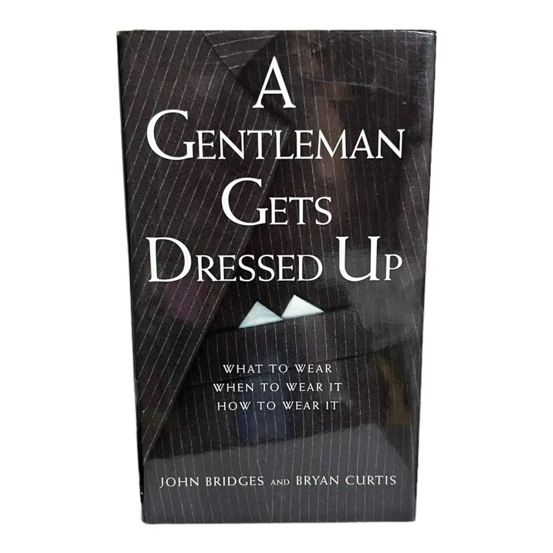 A Gentleman Gets Dressed Up: What to Wear, when to Wear It, how to Wear it