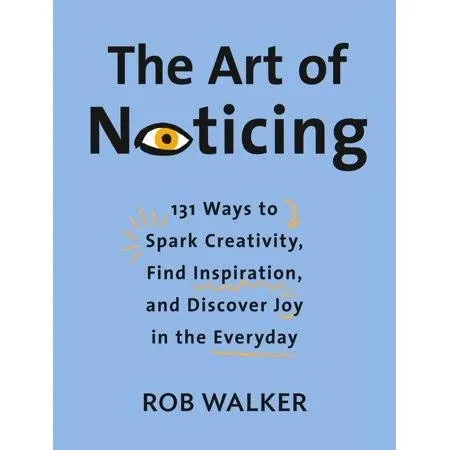 The Art of Noticing: 131 Ways to Spark Creativity, Find Inspiration, and Discover Joy in the Everyday