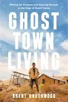 Ghost Town Living: Mining for Purpose and Chasing Dreams at the Edge of Death Valley [Book]