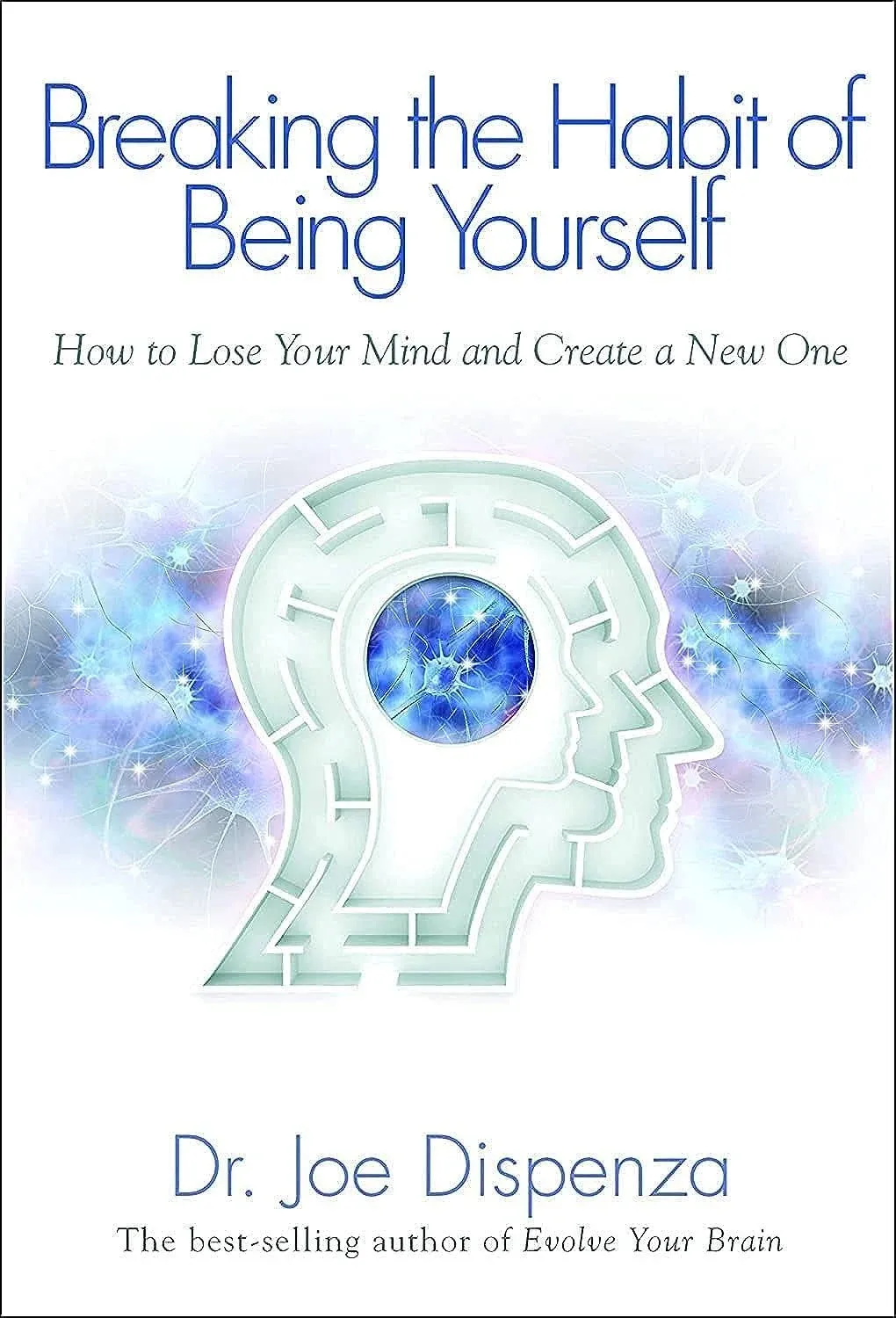 Breaking The Habit of Being Yourself: How to Lose Your Mind and Create A New One