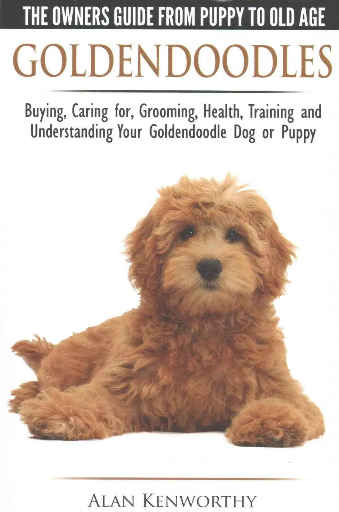 Goldendoodles - The Owners Guide from Puppy to Old Age - Choosing, Caring for, Grooming, Health, Training and Understanding Your Goldendoodle Dog