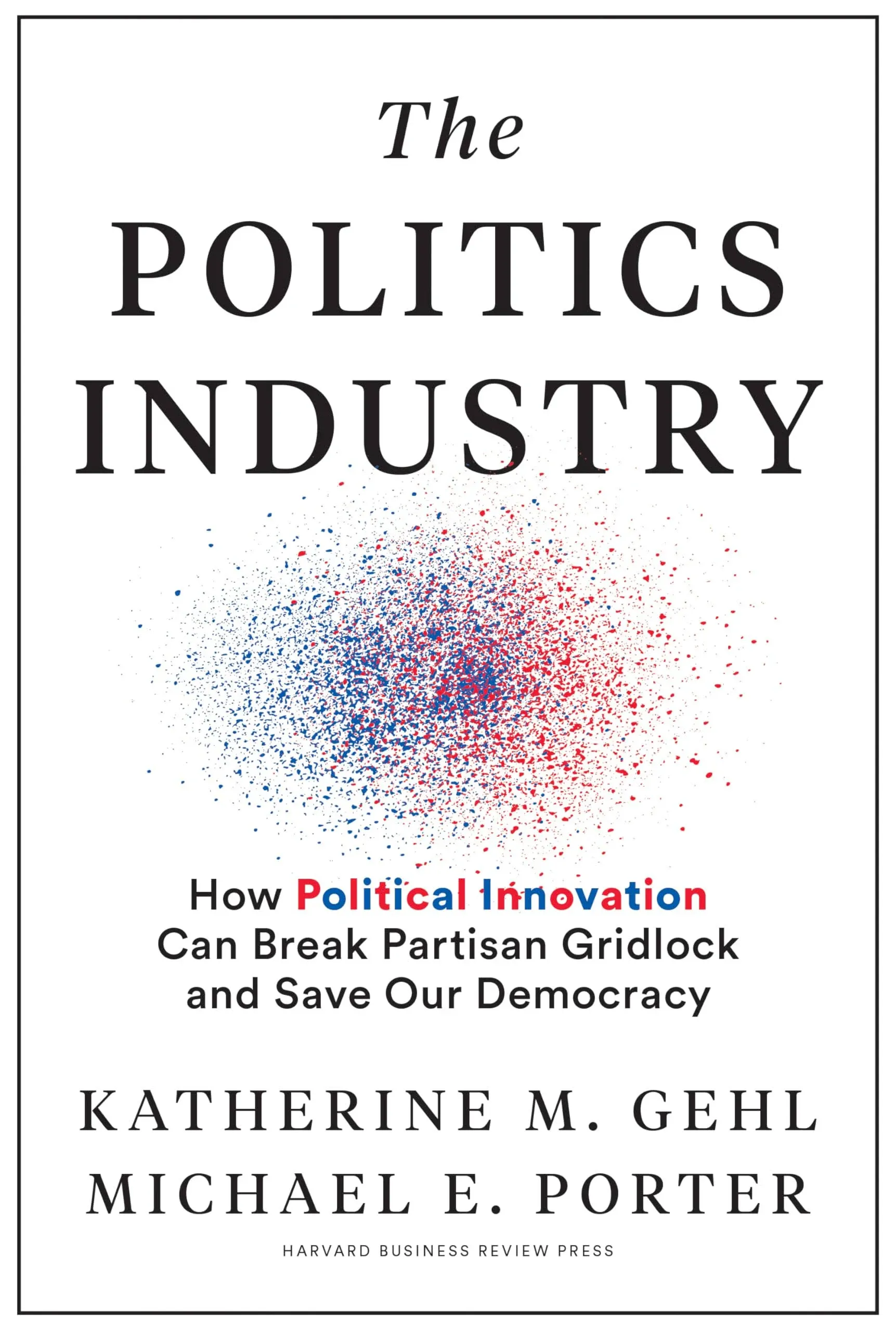 The Politics Industry: How Political Innovation Can Break Partisan Gridlock and ...