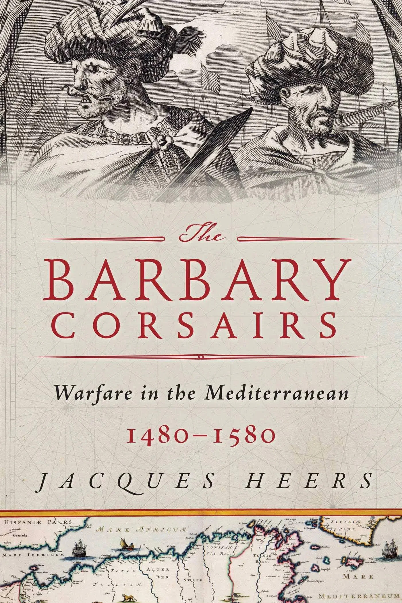 The Barbary Corsairs: Pirates, Plunder, and Warfare in the Mediterranean, 1480-1