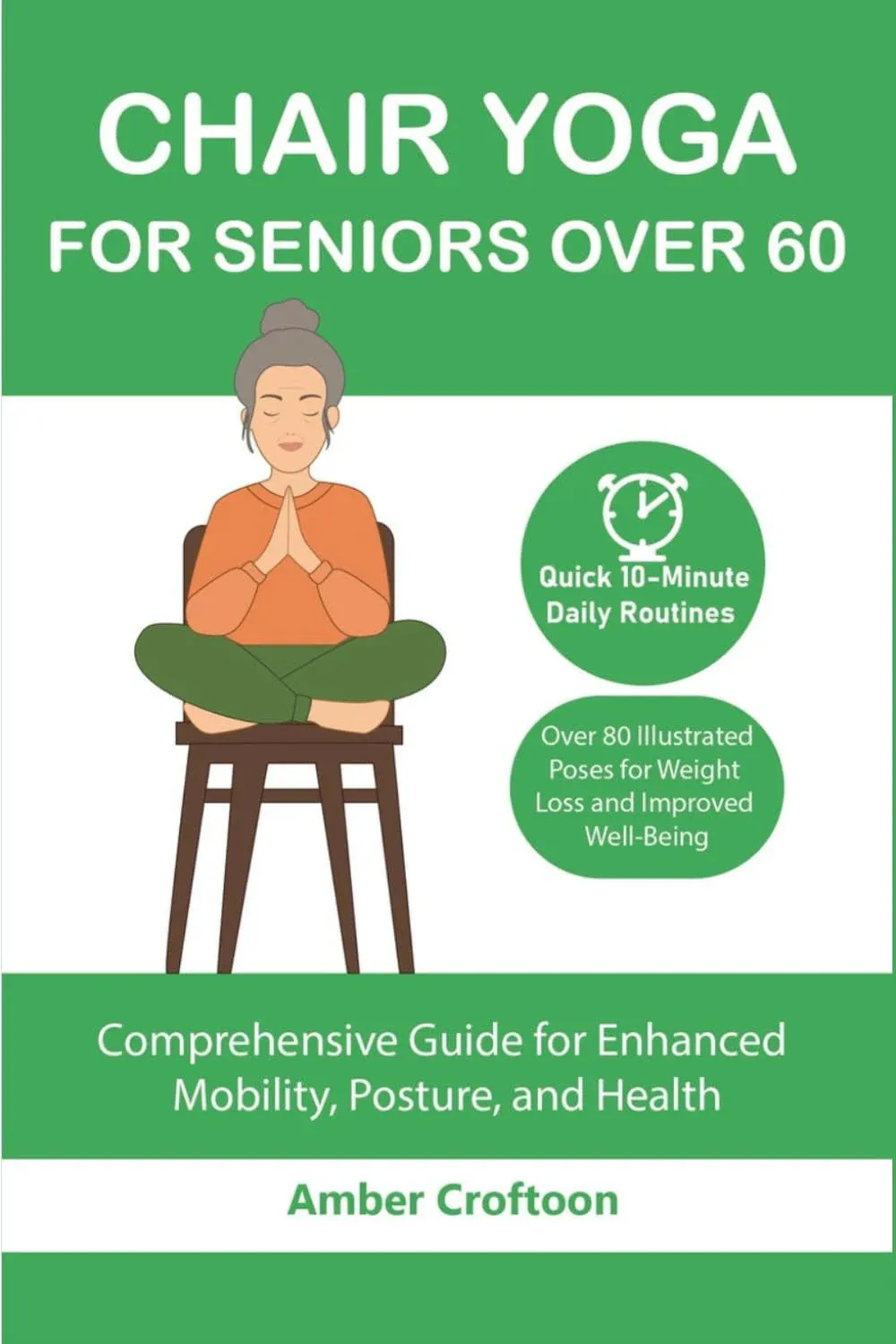 Chair Yoga For Seniors Over 60: A Comprehensive Guide for Enhanced Mobility, Posture, and Health Quick 10-Minute Daily Routines with Over 80 Illustrated Poses for Weight Loss and Improved Well-Being