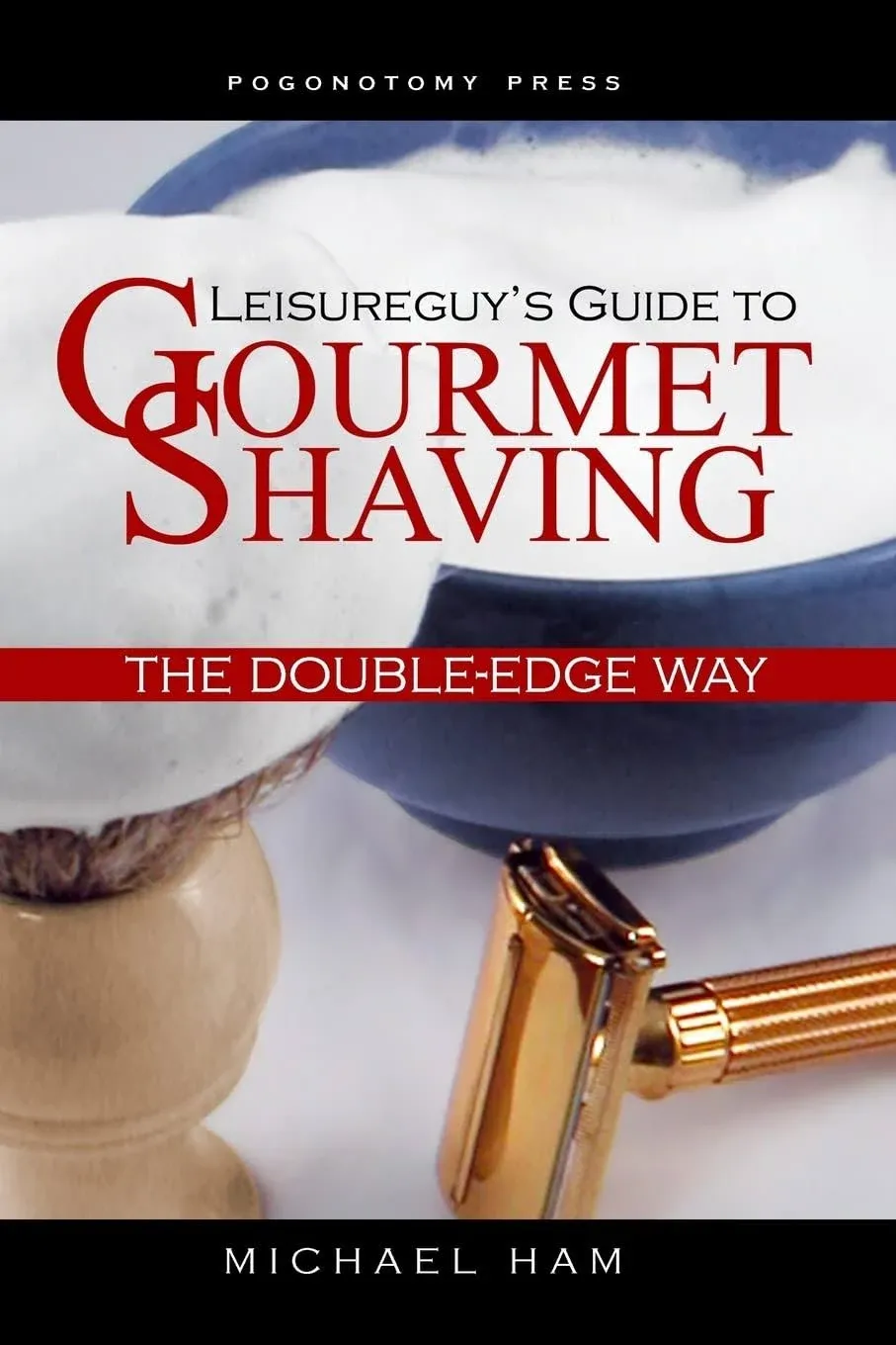 Leisureguy's Guide to Gourmet Shaving the Double-Edge Way [Book]