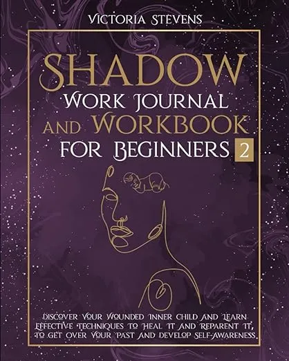 Shadow Work Journal and Workbook for Beginners: Discover Your Wounded Inner Child and Learn Effective Techniques to Heal It and Reparent It, To Get Over Your Past and Develop Self-Awareness