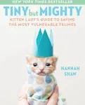 Tiny But Mighty: Kitten Lady's Guide to Saving the Most Vulnerable Felines [Book]